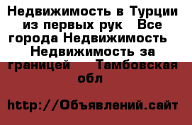 Недвижимость в Турции из первых рук - Все города Недвижимость » Недвижимость за границей   . Тамбовская обл.